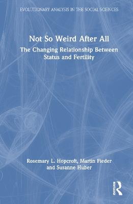 Not So Weird After All: The Changing Relationship Between Status and Fertility - Rosemary L. Hopcroft,Martin Fieder,Susanne Huber - cover