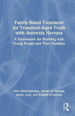 Family-Based Treatment for Transition-Aged Youth with Anorexia Nervosa: A Framework for Working with Young People and Their Families - Gina Dimitropoulos,Daniel Le Grange,James Lock - cover