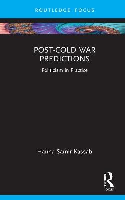 Post-Cold War Predictions: Politicism in Practice - Hanna Samir Kassab - cover