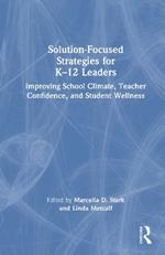 Solution-Focused Strategies for K–12 Leaders: Improving School Climate, Teacher Confidence, and Student Wellness