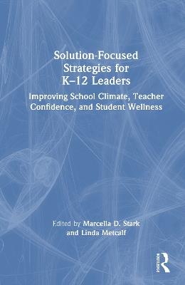 Solution-Focused Strategies for K–12 Leaders: Improving School Climate, Teacher Confidence, and Student Wellness - cover