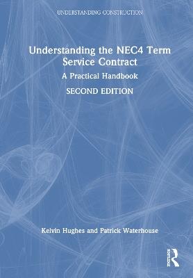 Understanding the NEC4 Term Service Contract: A Practical Handbook - Kelvin Hughes,Patrick Waterhouse - cover