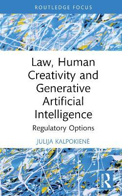 Law, Human Creativity and Generative Artificial Intelligence: Regulatory Options - Julija Kalpokiene - cover