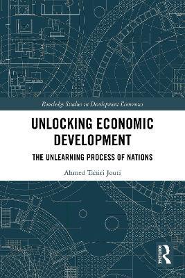 Unlocking Economic Development: The Unlearning Process of Nations - Ahmed Tahiri Jouti - cover