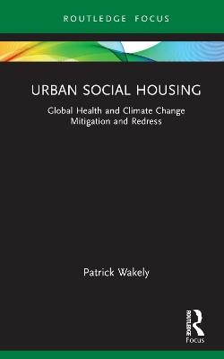 Urban Social Housing: Global Health and Climate Change Mitigation and Redress - Patrick Wakely - cover