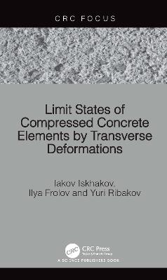 Limit States of Compressed Concrete Elements by Transverse Deformations - Iakov Iskhakov,Ilya Frolov,Yuri Ribakov - cover