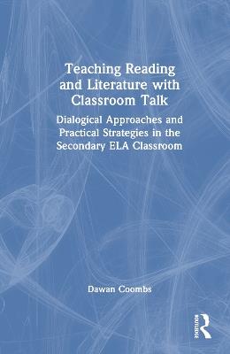 Teaching Reading and Literature with Classroom Talk: Dialogical Approaches and Practical Strategies in the Secondary ELA Classroom - Dawan Coombs - cover