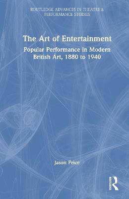 The Art of Entertainment: Popular Performance in Modern British Art, 1880 to 1940 - Jason Price - cover