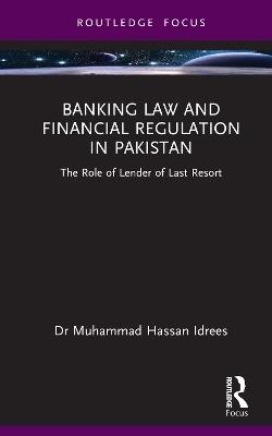 Banking Law and Financial Regulation in Pakistan: The Role of Lender of Last Resort - Muhammad Hassan Idrees - cover