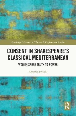 Consent in Shakespeare’s Classical Mediterranean: Women Speak Truth to Power - Artemis Preeshl - cover