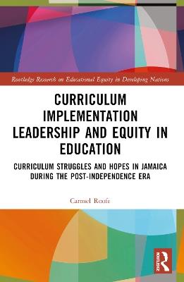 Curriculum Implementation Leadership and Equity in Education: Curriculum Struggles and Hopes in Jamaica During the Post-Independence Era - Carmel Roofe - cover