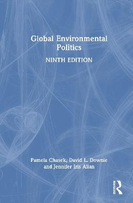 Global Environmental Politics - Pamela S. Chasek,David L. Downie,Jen Iris Allan - cover