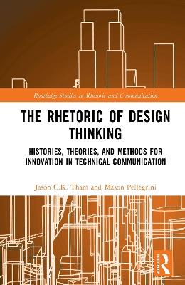 The Rhetoric of Design Thinking: Histories, Theories, and Methods for Innovation in Technical Communication - Jason C.K. Tham,Mason Pellegrini - cover