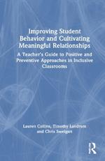 Improving Student Behavior and Cultivating Meaningful Relationships: A Teacher’s Guide to Positive and Preventive Approaches in Inclusive Classrooms