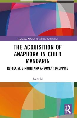 The Acquisition of Anaphora in Child Mandarin: Reflexive Binding and Argument Dropping - Ruya Li - cover