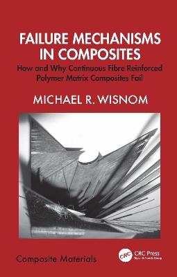 Failure Mechanisms in Composites: How and Why Continuous Fibre Reinforced Polymer Matrix Composites Fail - Michael R. Wisnom - cover