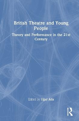 British Theatre and Young People: Theory and Performance in the 21st Century - cover