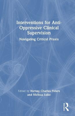 Interventions for Anti-Oppressive Clinical Supervision: Navigating Critical Praxis - cover