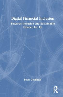 Digital Financial Inclusion: Towards Inclusive and Sustainable Finance for All - Peter Goldfinch - cover