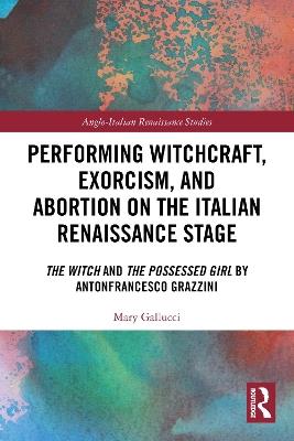 Performing Witchcraft, Exorcism, and Abortion on the Italian Renaissance Stage: The Witch and The Possessed Girl by Antonfrancesco Grazzini - Mary Gallucci - cover