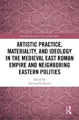 Artistic Practice, Materiality, and Ideology in the Medieval East Roman Empire and Neighboring Eastern Polities - cover