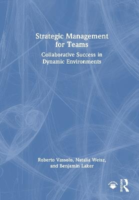 Strategic Management for Teams: Collaborative Success in Dynamic Environments - Roberto Vassolo,Natalia Weisz,Benjamin Laker - cover