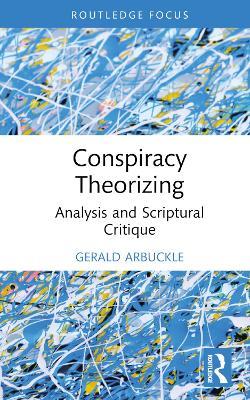 Conspiracy Theorizing: Analysis and Scriptural Critique - Gerald Arbuckle - cover