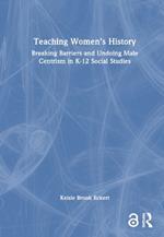 Teaching Women's History: Breaking Barriers and Undoing Male Centrism in K-12 Social Studies