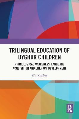 Trilingual Education of Uyghur Children: Phonological Awareness, Language Acquisition and Literacy Development - Wei Xiaobao - cover