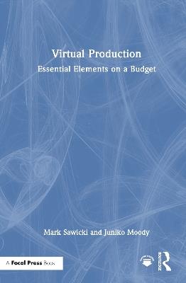 Virtual Production: Essential Elements on a Budget - Mark Sawicki,Juniko Moody - cover