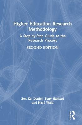 Higher Education Research Methodology: A Step-by-Step Guide to the Research Process - Ben Kei Daniel,Tony Harland,Navé Wald - cover
