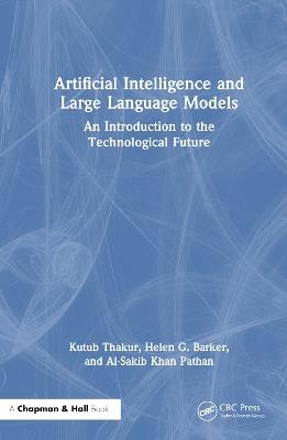 Artificial Intelligence and Large Language Models: An Introduction to the Technological Future - Kutub Thakur,Helen G. Barker,Al-Sakib Khan Pathan - cover