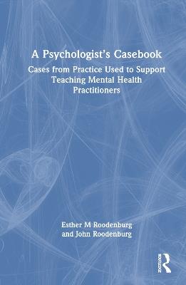 A Psychologist’s Casebook: Cases from Practice Used to Support Teaching Mental Health Practitioners - Esther M Roodenburg,John Roodenburg - cover