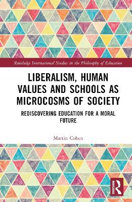 Liberalism, Human Values and Schools as Microcosms of Society: Rediscovering Education for a Moral Future - Martin Cohen - cover