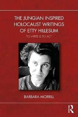 The Jungian Inspired Holocaust Writings of Etty Hillesum: To Write is to Act - Barbara Morrill - cover