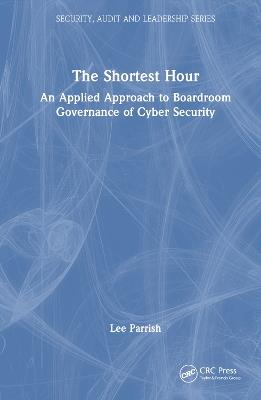 The Shortest Hour: An Applied Approach to Boardroom Governance of Cyber Security - Lee Parrish - cover