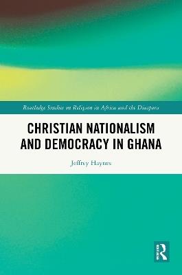 Christian Nationalism and Democracy in Ghana - Jeffrey Haynes - cover