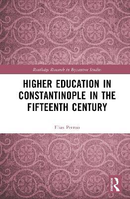 Higher Education in Constantinople in the Fifteenth Century - Elias Petrou - cover