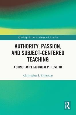 Authority, Passion, and Subject-Centered Teaching: A Christian Pedagogical Philosophy - Christopher J. Richmann - cover