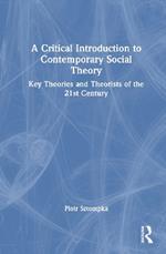 A Critical Introduction to Contemporary Social Theory: Key Theories and Theorists of the 21st Century
