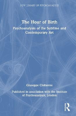 The Hour of Birth: Psychoanalysis of the Sublime and Contemporary Art - Giuseppe Civitarese - cover