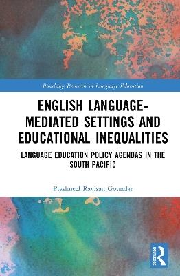 English Language-Mediated Settings and Educational Inequalities: Language Education Policy Agendas in the South Pacific - Prashneel Ravisan Goundar - cover