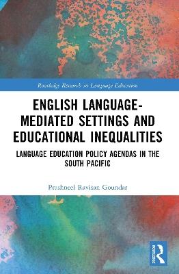 English Language-Mediated Settings and Educational Inequalities: Language Education Policy Agendas in the South Pacific - Prashneel Ravisan Goundar - cover