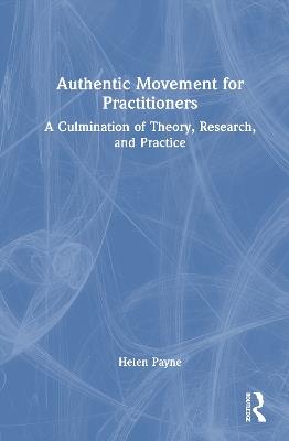 Authentic Movement for Practitioners: A Culmination of Theory, Research, and Practice - Helen Payne - cover
