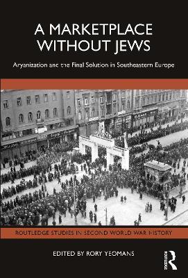A Marketplace Without Jews: Aryanization and the Final Solution in Southeastern Europe - cover
