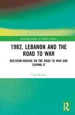 1982, Lebanon and the Road to War: Decision-Making on the Road to War and During It