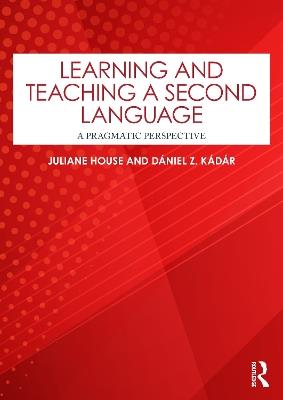 Learning and Teaching a Second Language: A Pragmatic Perspective - Juliane House,Dániel Z. Kádár - cover