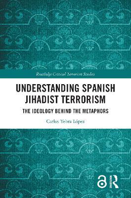 Understanding Spanish Jihadist Terrorism: The Ideology Behind the Metaphors - Carlos Yebra López - cover