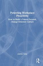 Powering Workplace Proactivity: How to Build a Future-Focused, Change-Oriented Culture