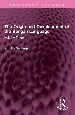 The Origin and Development of the Bengali Language: Volume Three - Suniti Kumar Chatterji - cover